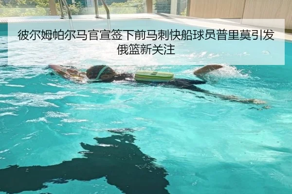 彼尔姆帕尔马官宣签下前马刺快船球员普里莫引发俄篮新关注